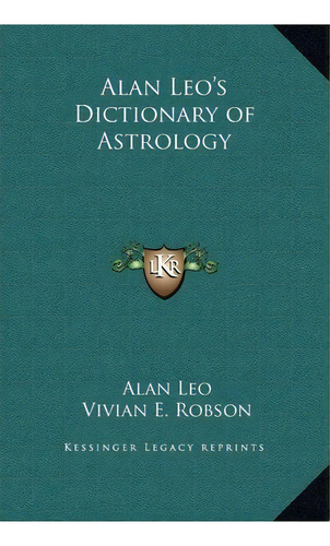 Alan Leo's Dictionary Of Astrology, De Alan Leo. Editorial Kessinger Publishing, Tapa Dura En Inglés
