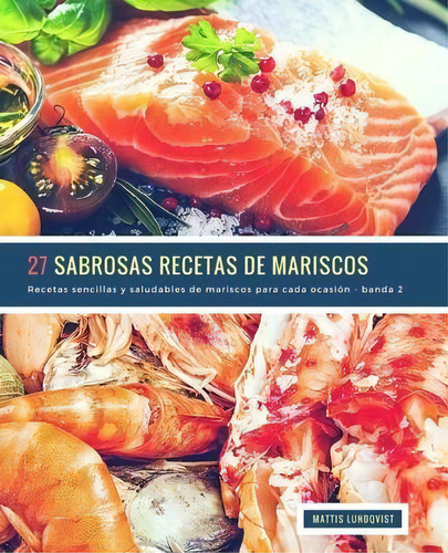 27 Sabrosas Recetas De Mariscos - Banda 2 : Recetas Sencillas Y Saludables De Mariscos Para Cada ..., De Mattis Lundqvist. Editorial Createspace Independent Publishing Platform, Tapa Blanda En Español