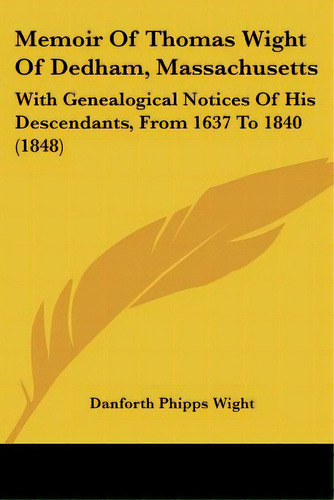 Memoir Of Thomas Wight Of Dedham, Massachusetts: With Genealogical Notices Of His Descendants, Fr..., De Wight, Danforth Phipps. Editorial Kessinger Pub Llc, Tapa Blanda En Inglés