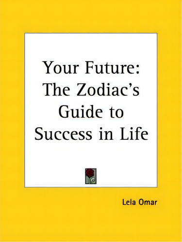 Your Future: The Zodiac's Guide To Success In Life (1904), De Lela Omar. Editorial Kessinger Publishing Co, Tapa Blanda En Inglés