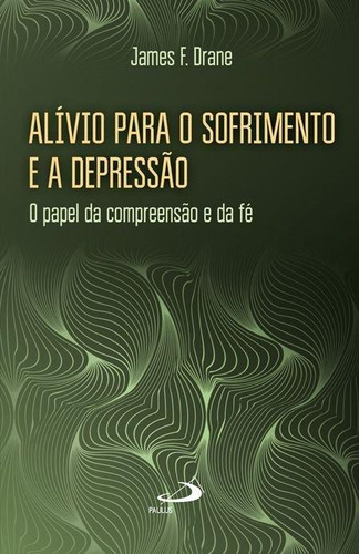 ALÍVIO PARA O SOFRIMENTO E A DEPRESSÃO: O PAPEL DA COMPREENSÃO E DA FÉ, de DRANE, JAMES F.. Editorial Paulus, tapa mole, edición 1 en português