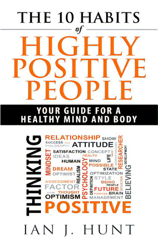The 10 Habits Of Highly Positive People: Your Guide To A Healthy Mind And Body, De Hunt, Ian J.. Editorial Createspace, Tapa Blanda En Inglés