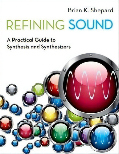 Refining Sound : A Practical Guide To Synthesis And Synthesizers, De Brian K. Shepard., Vol. 1. Editorial Oxford University Press Inc, Tapa Blanda En Inglés