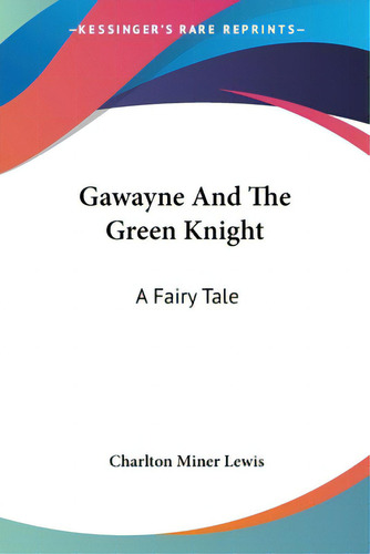 Gawayne And The Green Knight: A Fairy Tale, De Lewis, Charlton Miner. Editorial Kessinger Pub Llc, Tapa Blanda En Inglés