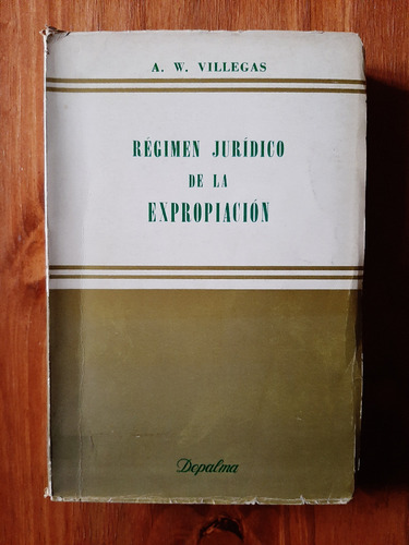 Régimen Jurídico De La Expropiación. A. W. Villegas. Depalma