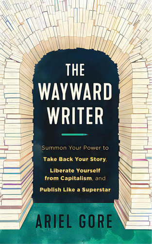 The Wayward Writer: Summon Your Power To Take Back Your Story, Liberate Yourself From Capitalism,..., De Gore, Ariel. Editorial Microcosm Pub, Tapa Blanda En Inglés
