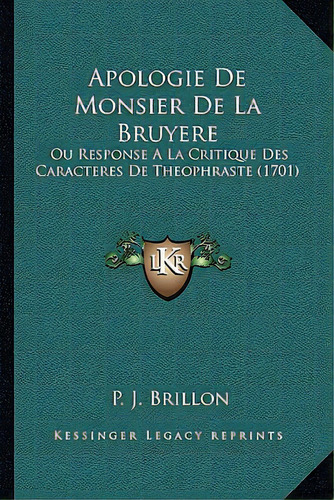 Apologie De Monsier De La Bruyere: Ou Response A La Critique Des Caracteres De Theophraste (1701), De Brillon, P. J.. Editorial Kessinger Pub Llc, Tapa Dura En Inglés