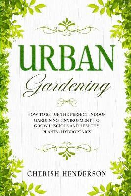 Libro Urban Gardening : How To Set Up The Perfect Indoor ...