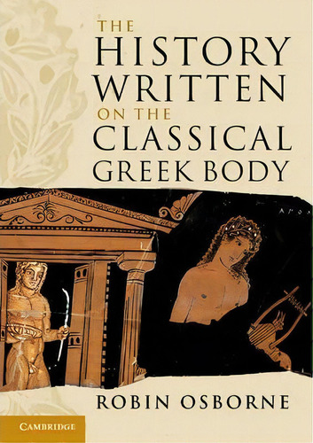 The Wiles Lectures: The History Written On The Classical Greek Body, De Robin Osborne. Editorial Cambridge University Press, Tapa Blanda En Inglés