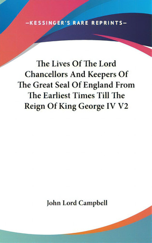The Lives Of The Lord Chancellors And Keepers Of The Great Seal Of England From The Earliest Time..., De Campbell, John Lord., Vol. 2. Editorial Kessinger Pub Llc, Tapa Dura En Inglés