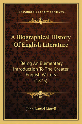 A Biographical History Of English Literature: Being An Elementary Introduction To The Greater Eng..., De Morell, John Daniel. Editorial Kessinger Pub Llc, Tapa Blanda En Inglés
