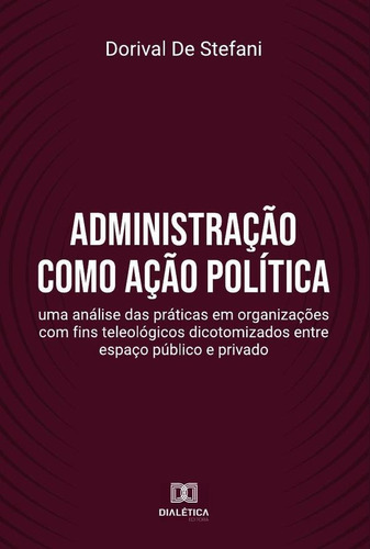 Administração Como Ação Política - Dorival De Stefani