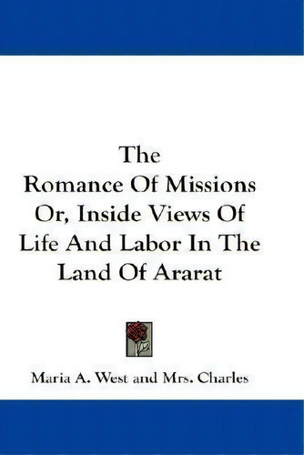 The Romance Of Missions Or, Inside Views Of Life And Labor, De Maria A West. Editorial Kessinger Publishing En Inglés