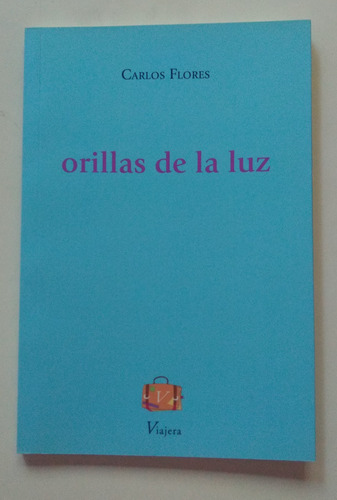 Orillas De La Luz / Carlos Flores / Ed. Viajera / Nuevo 