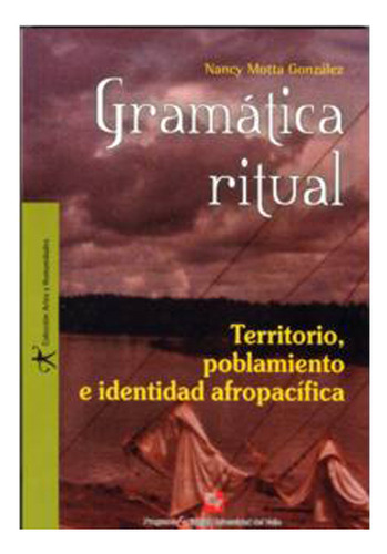 Gramática Ritual. Territorio, Poblamiento E Identidad Afro, De Nancy Motta González. 9586703635, Vol. 1. Editorial Editorial U. Del Valle, Tapa Blanda, Edición 2005 En Español, 2005