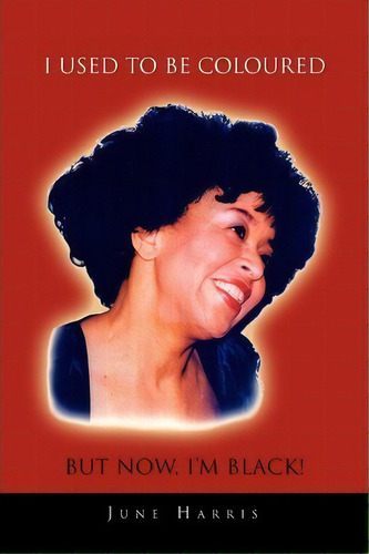 I Used To Be Coloured But Now, I'm Black!, De June Harris., Vol. 1. Editorial Xlibris Corporation, Tapa Blanda En Inglés