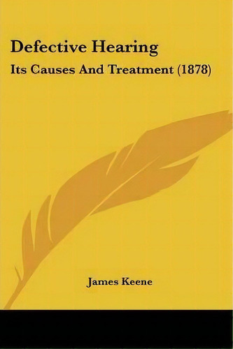 Defective Hearing : Its Causes And Treatment (1878), De James Keene. Editorial Kessinger Publishing, Tapa Blanda En Inglés