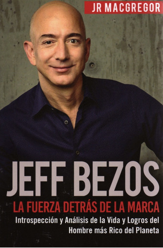 Jeff Bezos. La Fuerza Detrás De La Marca. Jr Macgregor