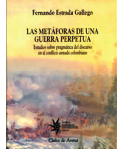 Las Metáforas De Una Guerra Perpetua. Estudios Sobre Pragm, De Fernando Estrada Gallego. Serie 9588173658, Vol. 1. Editorial U. Eafit, Tapa Blanda, Edición 2004 En Español, 2004