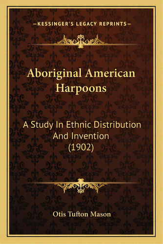 Aboriginal American Harpoons: A Study In Ethnic Distribution And Invention (1902) A Study In Ethn..., De Mason, Otis Tufton. Editorial Kessinger Pub Llc, Tapa Blanda En Inglés