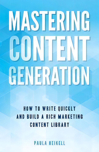 Mastering Content Generation : How To Write Quickly And Build A Rich Marketing Content Library, De Paula Heikell. Editorial Createspace Independent Publishing Platform, Tapa Blanda En Inglés