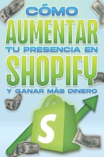 Libro: Cómo Aumentar Tu Presencia En Shopify Y Ganar Más Din