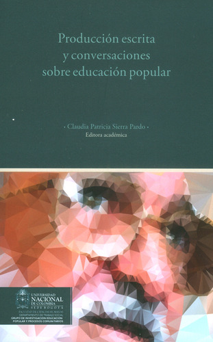 Producción Escrita Y Conversaciones Sobre Educación Popular, De Claudia Patricia Sierra Pardo. Editorial Universidad Nacional De Colombia, Tapa Blanda, Edición 2016 En Español