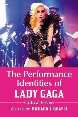 The Performance Identities Of Lady Gaga - Richard J. Gray
