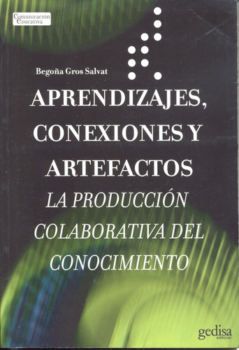 Aprendizajes, conexiones y artefactos: La producción colaborativa del conocimiento, de Gros, Begoña. Serie Comunicación Educativa Editorial Gedisa en español, 2008