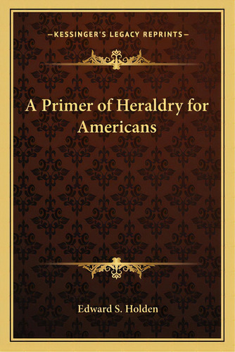 A Primer Of Heraldry For Americans, De Holden, Edward Singleton. Editorial Kessinger Pub Llc, Tapa Blanda En Inglés