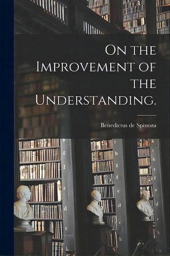 On The Improvement Of The Understanding., De Spinoza, Benedictus De 1632-1677. Editorial Hassell Street Pr, Tapa Blanda En Inglés
