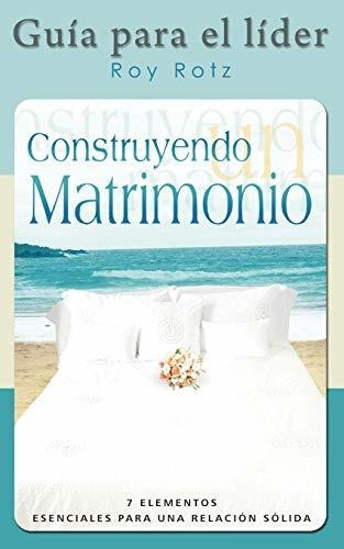 Libro : Construyendo Un Matrimonio-guia Para El Lider...