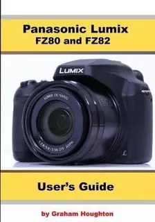 Panasonic Lumix Fz80 And Fz82 User's Guide - Graham Hough...