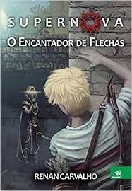 Livro Supernova - Encantador De Flechas- Llivro 1 - Renan Carvalho [2015]