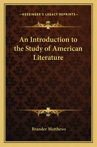 An Introduction To The Study Of American Literature, De Matthews, Brander. Editorial Kessinger Pub Llc, Tapa Blanda En Inglés