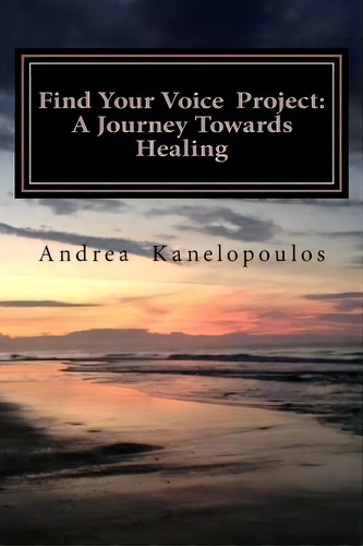 Find Your Voice Project : A Journey Towards Healing, De Andrea Kanelopoulos. Editorial Createspace Independent Publishing Platform, Tapa Blanda En Inglés