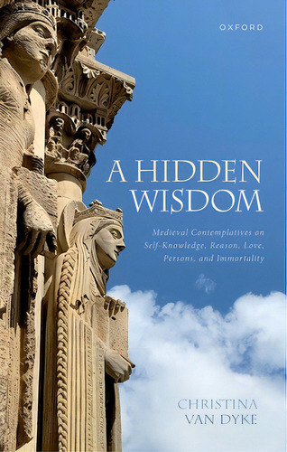 A Hidden Wisdom: Medieval Contemplatives On Self-knowledge, Reason, Love, Persons, And Immortality, De Van Dyke, Christina. Editorial Oxford Univ Pr, Tapa Dura En Inglés