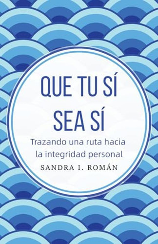 Que Tu Si Sea Si: Trazando Una Ruta Hacia La Integridad Pers
