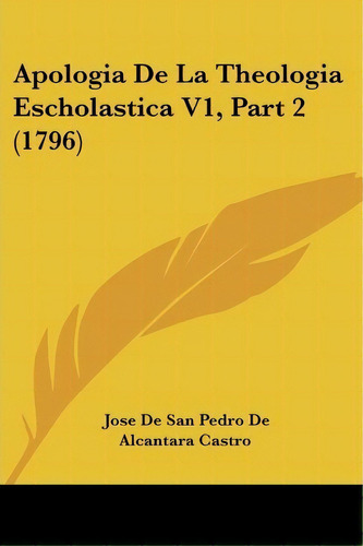 Apologia De La Theologia Escholastica V1, Part 2 (1796), De Jose De San Pedro De Alcantara Castro. Editorial Kessinger Publishing, Tapa Blanda En Español