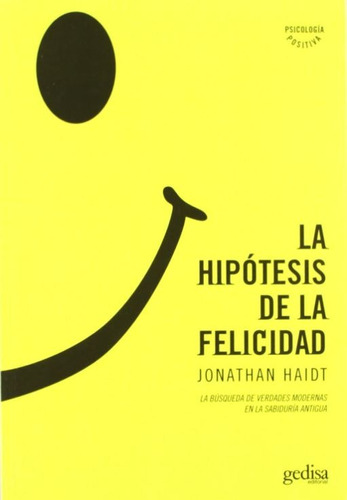 La hipótesis de la felicidad: La búsqueda de verdades modernas en la sabiduría antigua, de Haidt, Jonathan. Serie Psicología Editorial Gedisa en español, 2006