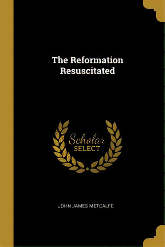 The Reformation Resuscitated, De Metcalfe, John James. Editorial Wentworth Pr, Tapa Blanda En Inglés