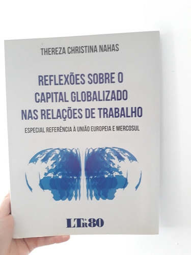 Reflexões Sobre O Capital Globalizado Nas Relações De Trabalho - Especial Referência À União Europeia E Mercosul - Ltr 80 