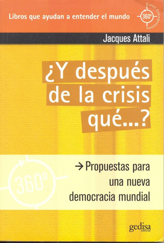 ¿Y después de la crisis qué ...?: Propuestas para una nueva democracia mundial, de Attali, Jacques. Serie 360° Claves Contemporáneas Editorial Gedisa en español, 2009