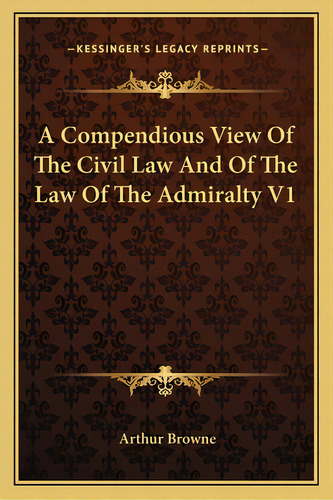 A Compendious View Of The Civil Law And Of The Law Of The Admiralty V1, De Browne, Arthur. Editorial Kessinger Pub Llc, Tapa Blanda En Inglés