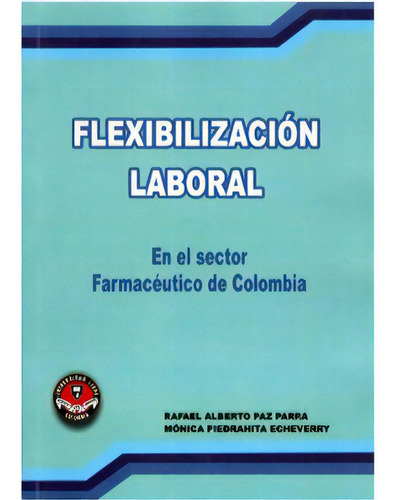 Flexibilización Laboral En El Sector Farmacéutico De Colo, De Rafael Albertopaz Parra. Serie 9588308081, Vol. 1. Editorial U. Libre De Cali, Tapa Blanda, Edición 2006 En Español, 2006