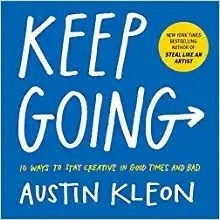 Keep Going: 10 Ways To Stay Creative In Good Times And Bad (