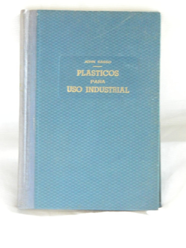 Plásticos Para Uso Industrial. Jhon Sasso. Ed. Hasa 1951.
