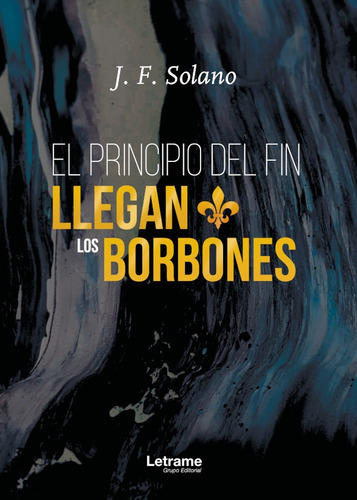 El principio del fin llegan los Borbones, de J.F. Solano. Editorial Letrame, tapa blanda en español, 2018