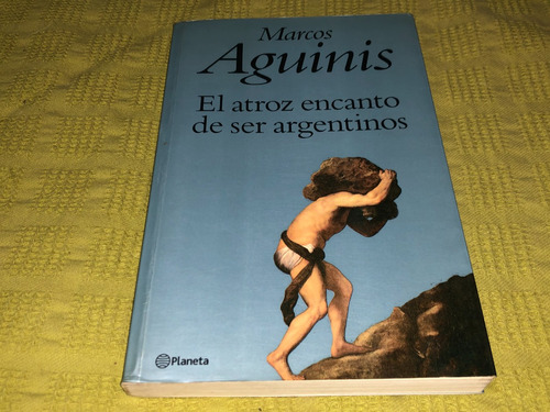 El Atroz Encanto De Ser Argentinos - Marcos Aguinis- Planeta