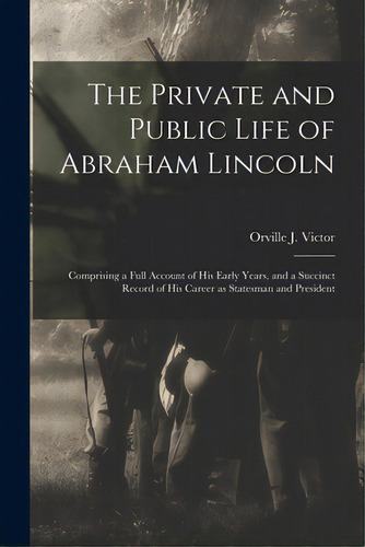 The Private And Public Life Of Abraham Lincoln: Comprising A Full Account Of His Early Years, And..., De Victor, Orville J. (orville James) 1.. Editorial Legare Street Pr, Tapa Blanda En Inglés